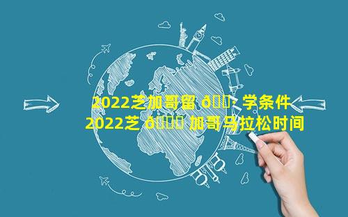 2022芝加哥留 🌷 学条件 2022芝 🐒 加哥马拉松时间